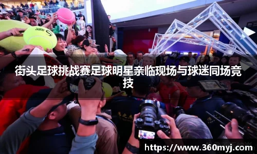 街头足球挑战赛足球明星亲临现场与球迷同场竞技