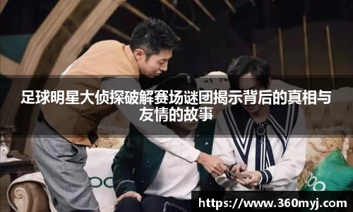 足球明星大侦探破解赛场谜团揭示背后的真相与友情的故事